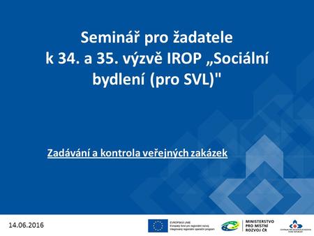 Seminář pro žadatele k 34. a 35. výzvě IROP „Sociální bydlení (pro SVL) Zadávání a kontrola veřejných zakázek 14.06.2016.