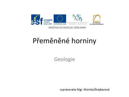 Přeměněné horniny Geologie vypracovala: Mgr. Monika Štrejbarová.