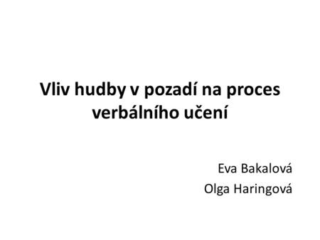 Vliv hudby v pozadí na proces verbálního učení Eva Bakalová Olga Haringová.