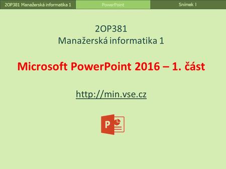 Snímek 1 PowerPoint2OP381 Manažerská informatika 1 2OP381 Manažerská informatika 1 Microsoft PowerPoint 2016 – 1. část