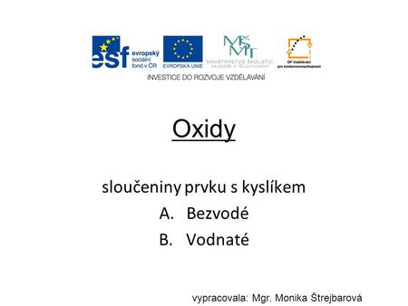 Oxidy sloučeniny prvku s kyslíkem A.Bezvodé B.Vodnaté vypracovala: Mgr. Monika Štrejbarová.