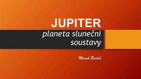 JUPITER planeta sluneční soustavy Marek Bartoš. OBSAH Všeobecné Povrch Měsíce Zajímavosti.