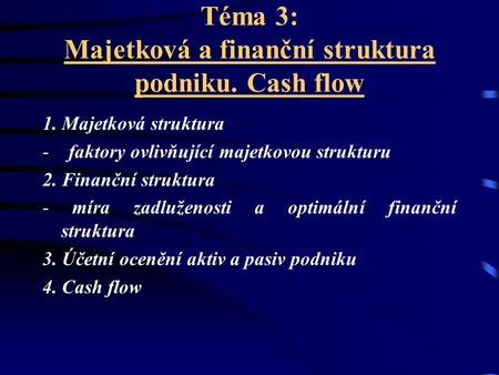 Téma 3: Majetková a finanční struktura podniku. Cash flow 1. Majetková struktura - faktory ovlivňující majetkovou strukturu 2. Finanční struktura - míra.
