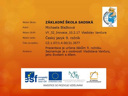 Název školy: ZÁKLADNÍ ŠKOLA SADSKÁ Autor: Michaela Blažková Název DUM: VY_32_Inovace_10.2.17 Vladislav Vančura Název sady: Český jazyk 9. ročník Číslo.