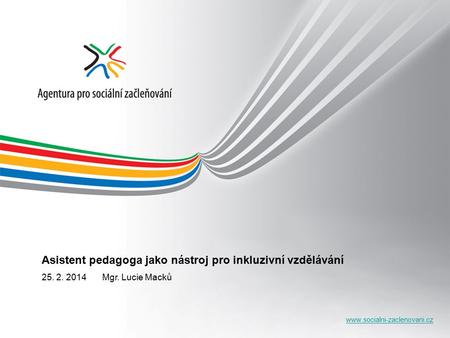 Asistent pedagoga jako nástroj pro inkluzivní vzdělávání 25. 2. 2014 Mgr. Lucie Macků.