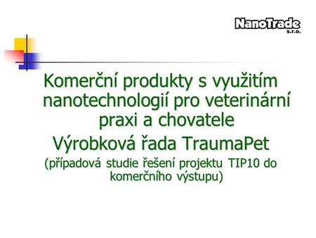 Komerční produkty s využitím nanotechnologií pro veterinární praxi a chovatele Výrobková řada TraumaPet (případová studie řešení projektu TIP10 do komerčního.