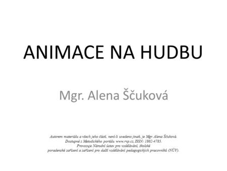 ANIMACE NA HUDBU Mgr. Alena Ščuková Autorem materiálu a všech jeho částí, není-li uvedeno jinak, je Mgr. Alena Ščuková. Dostupné z Metodického portálu.