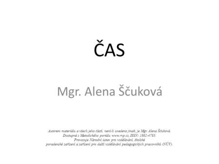 ČAS Mgr. Alena Ščuková Autorem materiálu a všech jeho částí, není-li uvedeno jinak, je Mgr. Alena Ščuková. Dostupné z Metodického portálu  ISSN: