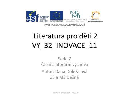 Literatura pro děti 2 VY_32_INOVACE_11 Sada 7 Čtení a literární výchova Autor: Dana Doležalová ZŠ a MŠ Dešná IT ve škole 1622/21/7.1.4/2010.