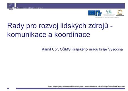 Rady pro rozvoj lidských zdrojů - komunikace a koordinace Kamil Ubr, OŠMS Krajského úřadu kraje Vysočina.