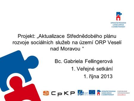 Projekt: „Aktualizace Střednědobého plánu rozvoje sociálních služeb na území ORP Veselí nad Moravou “ Bc. Gabriela Fellingerová 1. Veřejné setkání 1. října.