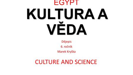 KULTURA A VĚDA EGYPT KULTURA A VĚDA Dějepis 6. ročník Marek Kryška CULTURE AND SCIENCE.