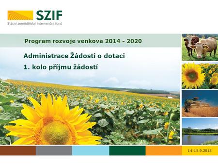 Program rozvoje venkova 2014 - 2020 Administrace Žádosti o dotaci 1. kolo příjmu žádostí 14-15.9.2015.