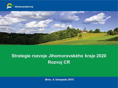 Strategie rozvoje Jihomoravského kraje 2020 Rozvoj CR Brno, 4. listopadu 2015.