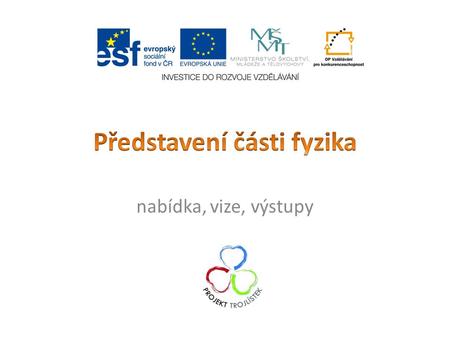 Nabídka, vize, výstupy. Fyzika a stavební fyzika Základní motivační faktory Nabídky pro školy Souvislosti projektu Lidé.