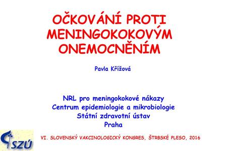 OČKOVÁNÍ PROTI MENINGOKOKOVÝM ONEMOCNĚNÍM NRL pro meningokokové nákazy Centrum epidemiologie a mikrobiologie Státní zdravotní ústav Praha VI. SLOVENSKÝ.