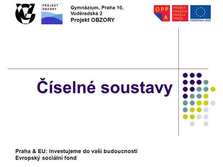 Praha & EU: Investujeme do vaší budoucnosti Evropský sociální fond Gymnázium, Praha 10, Voděradská 2 Projekt OBZORY Číselné soustavy.