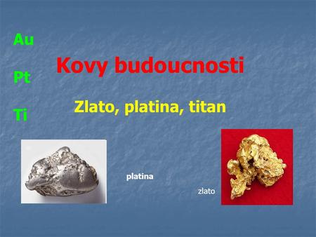 Au Pt Ti Kovy budoucnosti Zlato, platina, titan platina zlato.