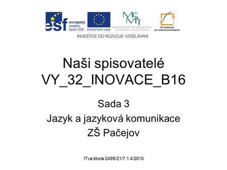 ITve škole 2499/21/7.1.4/2010 Naši spisovatelé VY_32_INOVACE_B16 Sada 3 Jazyk a jazyková komunikace ZŠ Pačejov.