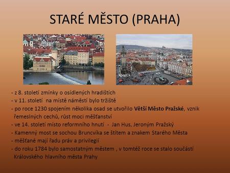 STARÉ MĚSTO (PRAHA) - z 8. století zmínky o osídlených hradištích - v 11. století na místě náměstí bylo tržiště - po roce 1230 spojením několika osad se.