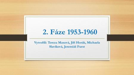 2. Fáze 1953-1960 Vytvořili: Tereza Maxová, Jiří Horák, Michaela Slavíková, Jeremiáš Furst.