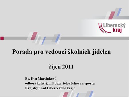 Porada pro vedoucí školních jídelen říjen 2011 Bc. Eva Martinková odbor školství, mládeže, tělovýchovy a sportu Krajský úřad Libereckého kraje.