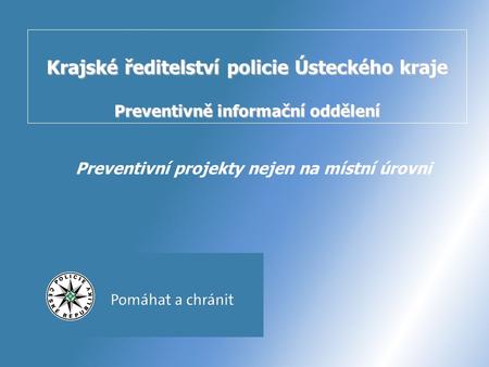 Krajské ředitelství policie Ústeckého kraje Preventivně informační oddělení Preventivní projekty nejen na místní úrovni.
