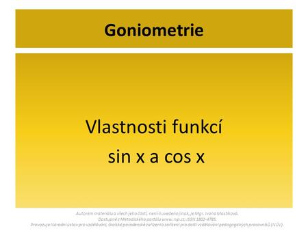 Vlastnosti funkcí sin x a cos x Goniometrie Autorem materiálu a všech jeho částí, není-li uvedeno jinak, je Mgr. Ivana Mastíková. Dostupné z Metodického.