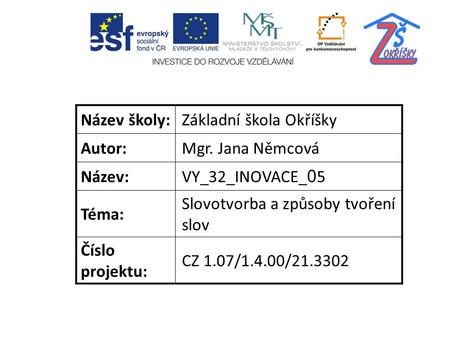 Název školy:Základní škola Okříšky Autor:Mgr. Jana Němcová Název:VY_32_INOVACE_ 0 5 Téma: Slovotvorba a způsoby tvoření slov Číslo projektu: CZ 1.07/1.4.00/21.3302.