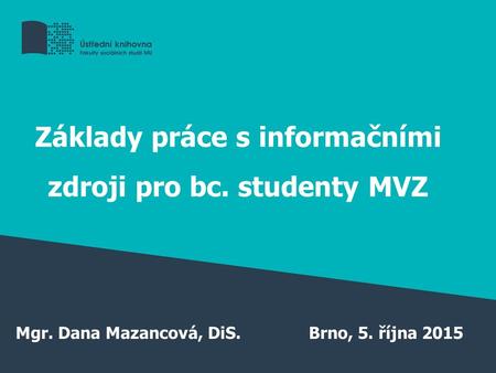 Základy práce s informačními zdroji pro bc. studenty MVZ Mgr. Dana Mazancová, DiS.Brno, 5. října 2015.