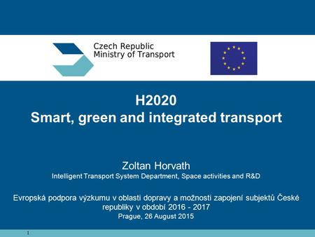1 H2020 Smart, green and integrated transport Zoltan Horvath Intelligent Transport System Department, Space activities and R&D Evropská podpora výzkumu.