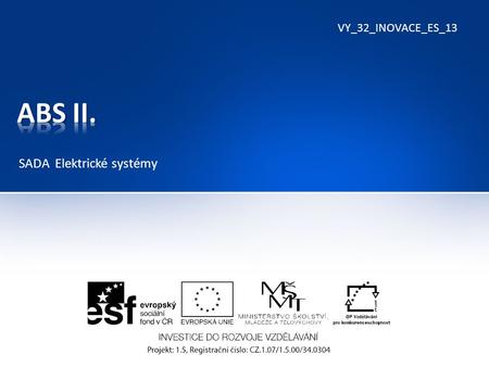 VY_32_INOVACE_ES_13 SADA Elektrické systémy. Systém ABS : Spouští se sešlápnutím brzdového pedálu Systém snímá rychlost otáčení jednotlivých kol K systému.