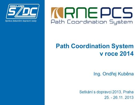 Path Coordination System v roce 2014 Ing. Ondřej Kuběna Setkání s dopravci 2013, Praha 25. - 26.11. 2013.