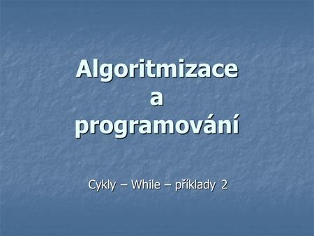Algoritmizace a programování Cykly – While – příklady 2.