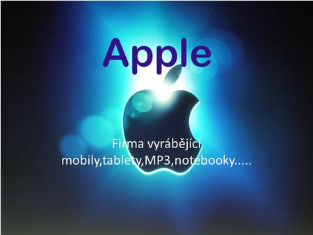 Apple Firma vyrábějící mobily,tablety,MP3,notebooky.....