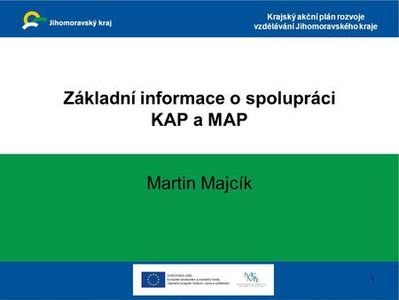 Krajský akční plán rozvoje vzdělávání Jihomoravského kraje Základní informace o spolupráci KAP a MAP Martin Majcík 1.