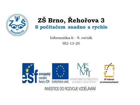 ZŠ Brno, Řehořova 3 S počítačem snadno a rychle Informatika 6 - 9. ročník III2-13-20.