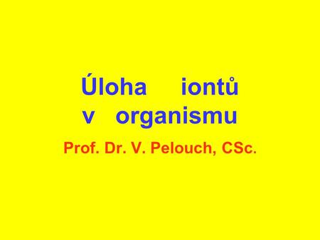 Úloha iontů v organismu Prof. Dr. V. Pelouch, CSc.