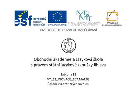 Obchodní akademie a Jazyková škola s právem státní jazykové zkoušky Jihlava Šablona 32 VY_32_INOVACE_107.MAT.02 Řešení kvadratických rovnic I.