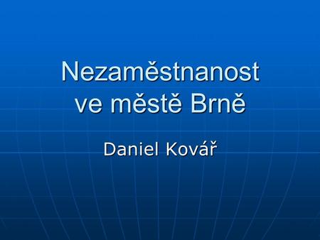 Nezaměstnanost ve městě Brně Daniel Kovář. Cíle práce Hlavní cíl: - vyhodnotit nezaměstnanost ve městě Brně.