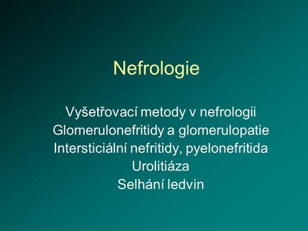Nefrologie Vyšetřovací metody v nefrologii Glomerulonefritidy a glomerulopatie Intersticiální nefritidy, pyelonefritida Urolitiáza Selhání ledvin.