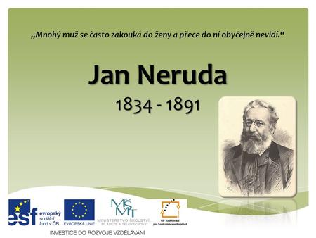 Jan Neruda 1834 - 1891 „Mnohý muž se často zakouká do ženy a přece do ní obyčejně nevidí.“