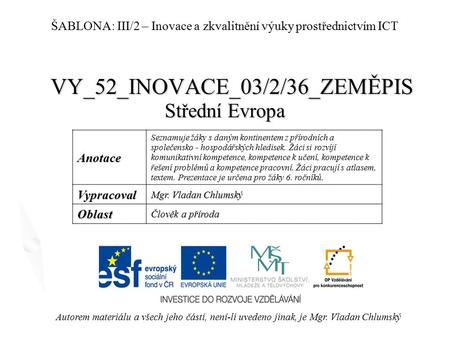 VY_52_INOVACE_03/2/36_ZEMĚPIS Střední Evropa Autorem materiálu a všech jeho částí, není-li uvedeno jinak, je Mgr. Vladan Chlumský ŠABLONA: III/2 – Inovace.