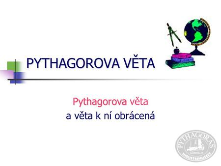PYTHAGOROVA VĚTA Pythagorova Pythagorova věta a věta k ní obrácená.
