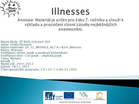 Název školy: ZŠ Štětí, Ostrovní 300 Autor: Lenka Pizúrová Název materiálu: VY_32_INOVACE_AJ.7.A.+B.04_illnesses Název: Illnesses Vzdělávací oblast: Jazyk.