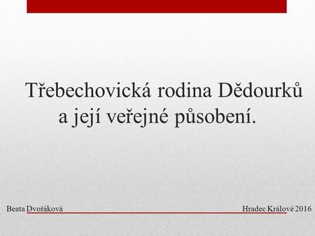 Třebechovická rodina Dědourků a její veřejné působení. Beata Dvořáková Hradec Králové 2016.