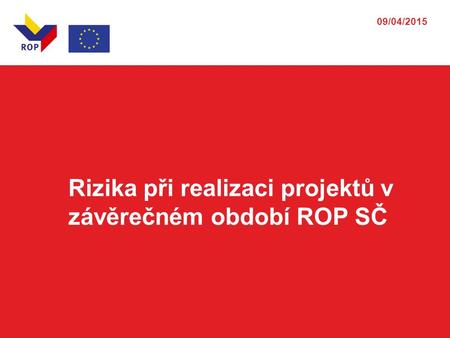 09/04/2015 Rizika při realizaci projektů v závěrečném období ROP SČ.