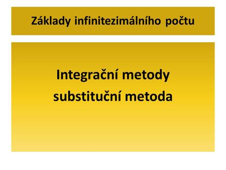 Integrační metody substituční metoda Základy infinitezimálního počtu.