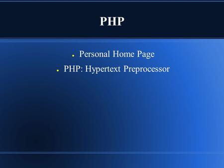 PHP ● Personal Home Page ● PHP: Hypertext Preprocessor.