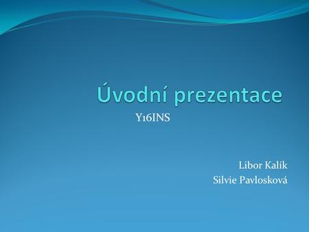 Y16INS Libor Kalík Silvie Pavlosková. Co uslyšíte Tým Zadání Klíčové myšlenky Aktuální stav Požadavky na funkcionalitu Analýzy SWOPT a FURPS Návrh řešení.